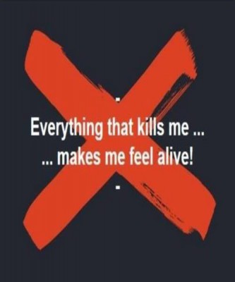 Everything that kills me makes me feel alive.jpg